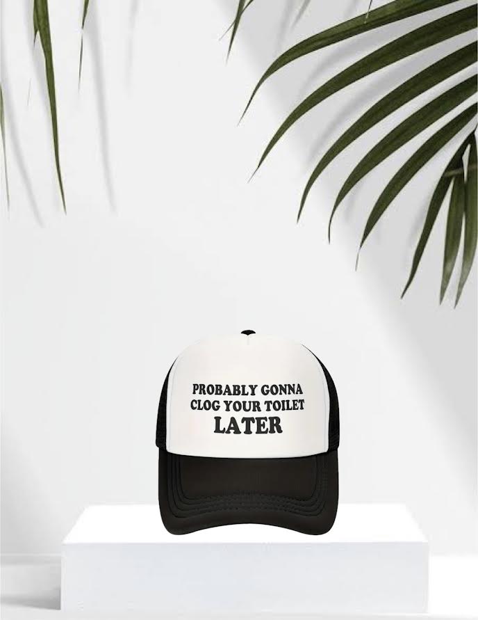 Probably Gonna Clog Your Toillet Later Hat